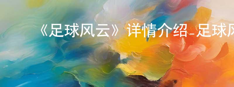 ﻿鲍艳茹的网络影视资源,﻿《足球风云》详情介绍_足球风云已完结在线观看_足球风云迅雷下载_日漫